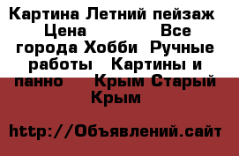 Картина Летний пейзаж › Цена ­ 25 420 - Все города Хобби. Ручные работы » Картины и панно   . Крым,Старый Крым